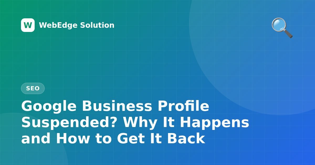 Google Business Profile Suspended? Why It Happens and How to Get It Back – SEO guide by WebEdge Solution
