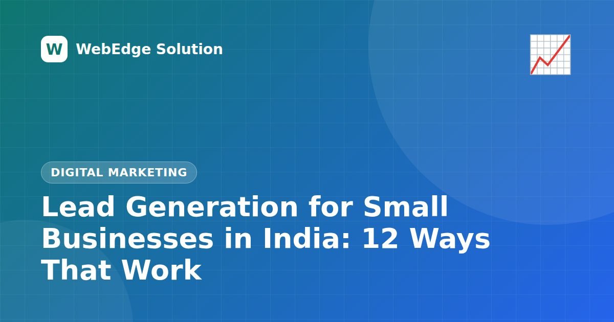 Lead Generation for Small Businesses in India: 12 Ways That Work – Digital Marketing guide by WebEdge Solution