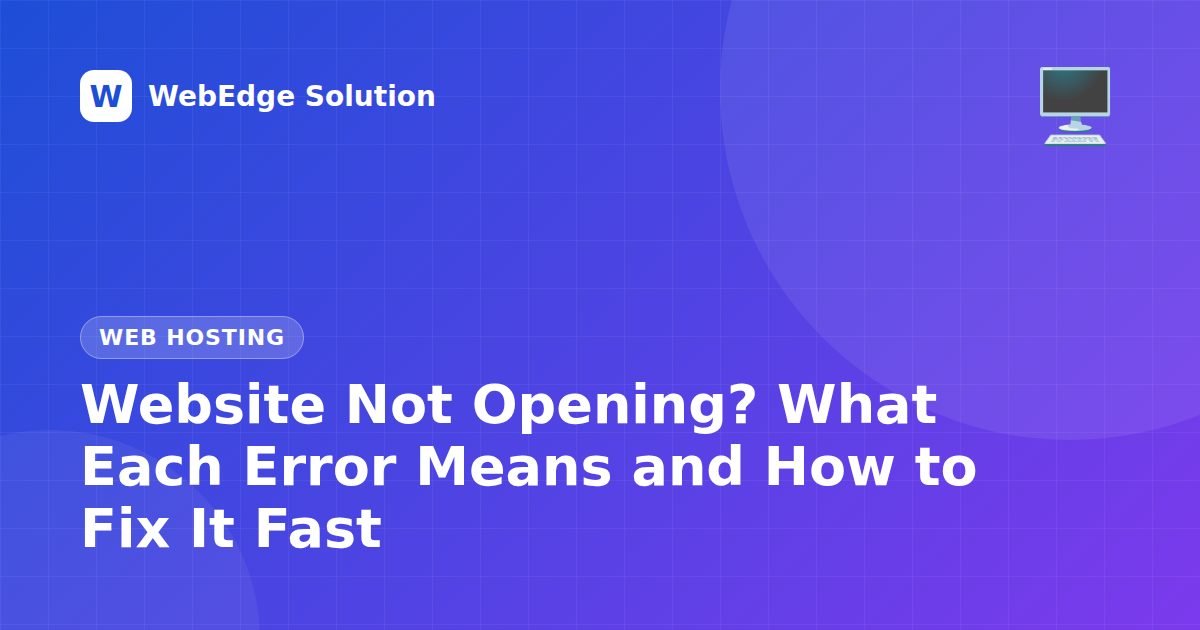 Website Not Opening? What Each Error Means and How to Fix It Fast – Web Hosting guide by WebEdge Solution