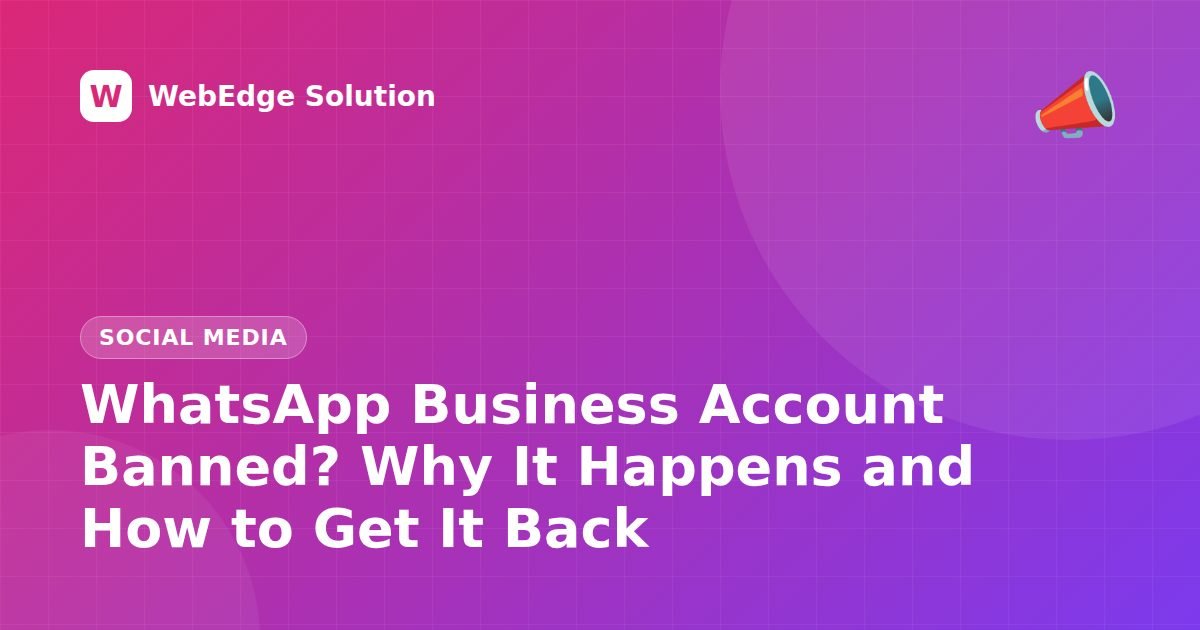 WhatsApp Business Account Banned? Why It Happens and How to Get It Back – Social Media guide by WebEdge Solution